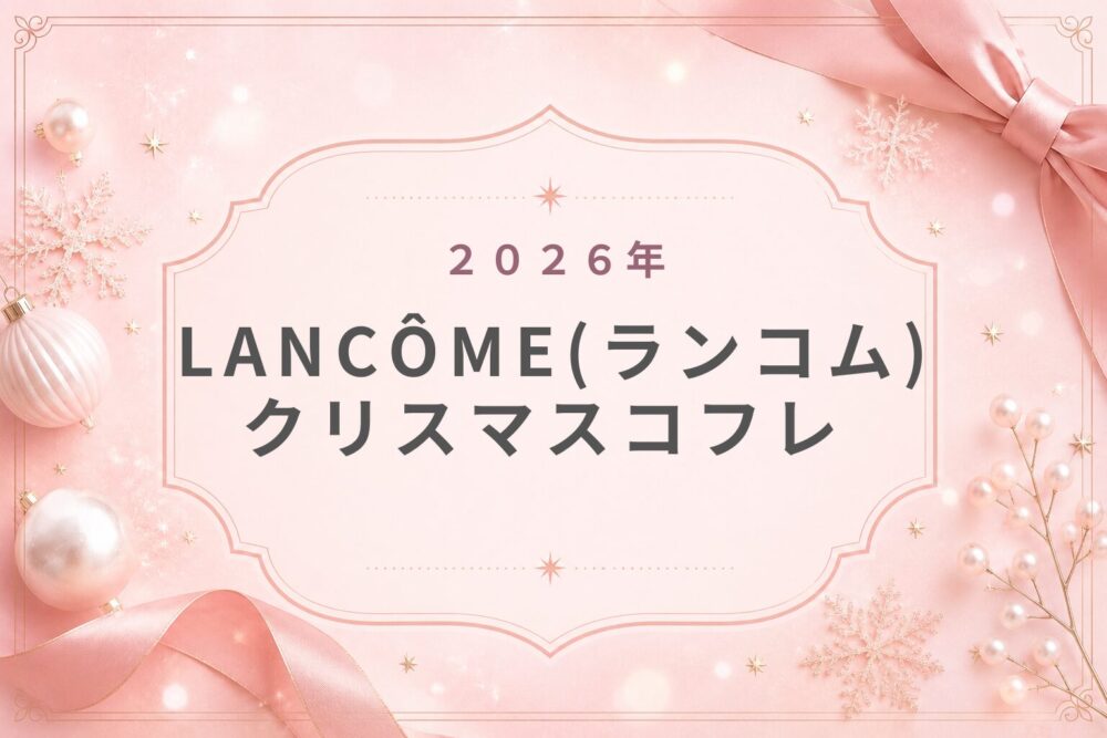 LANCÔMEﾗﾝｺﾑ2026ｸﾘｽﾏｽｺﾌﾚ歴代･口ｺﾐ･予約方法･先行･発売日･中身ﾈﾀﾊﾞﾚ